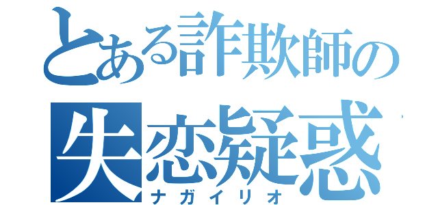 とある詐欺師の失恋疑惑（ナガイリオ）