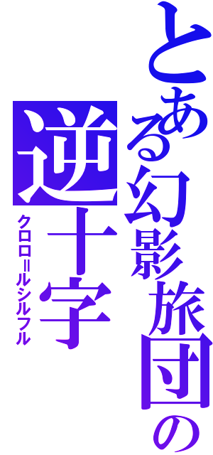 とある幻影旅団の逆十字（クロロ＝ルシルフル）