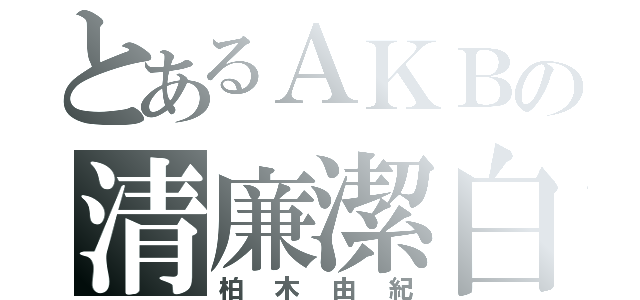 とあるＡＫＢの清廉潔白（柏木由紀）