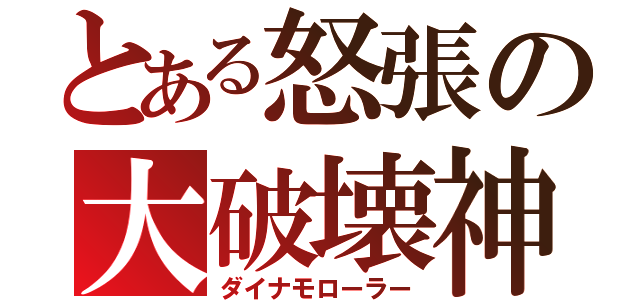 とある怒張の大破壊神（ダイナモローラー）