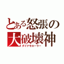 とある怒張の大破壊神（ダイナモローラー）