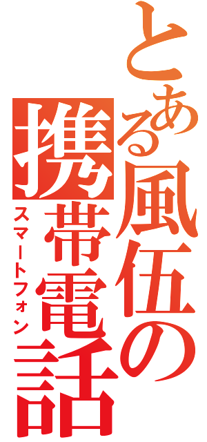 とある風伍の携帯電話（スマートフォン）