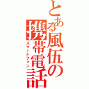 とある風伍の携帯電話（スマートフォン）