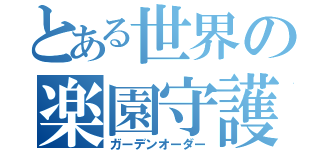 とある世界の楽園守護者（ガーデンオーダー）