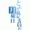 とある風紀委員長の月曜日（）