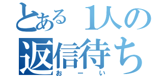 とある１人の返信待ち（おーい）