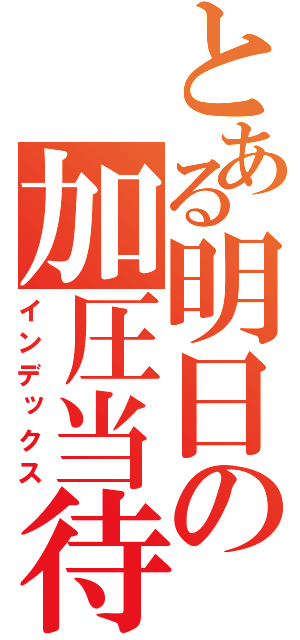 とある明日の加圧当待（インデックス）