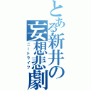 とある新井の妄想悲劇Ⅱ（ニートライフ）