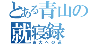 とある青山の就寝録（東大への道）