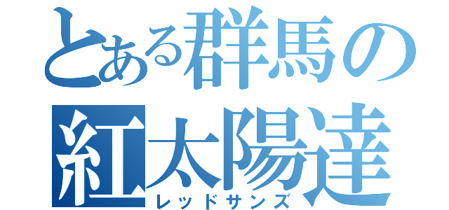 とある群馬の紅太陽達（レッドサンズ）