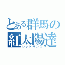 とある群馬の紅太陽達（レッドサンズ）