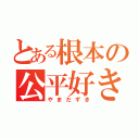 とある根本の公平好き（やまだずき）