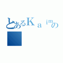 とあるＫａｉｍの（）