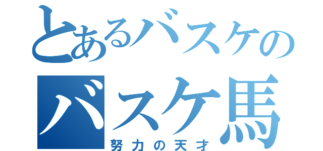 とあるバスケのバスケ馬鹿（努力の天才）