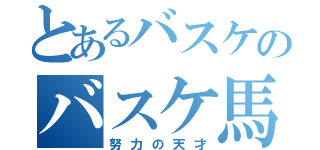 とあるバスケのバスケ馬鹿（努力の天才）