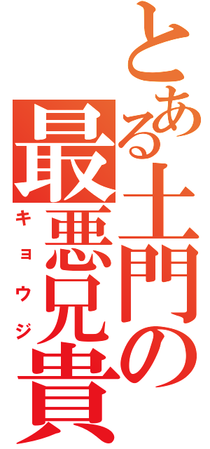 とある土門の最悪兄貴（キョウジ）