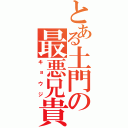 とある土門の最悪兄貴（キョウジ）