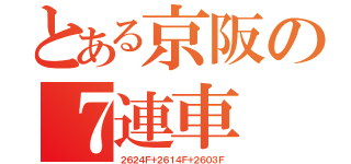 とある京阪の７連車（２６２４Ｆ＋２６１４Ｆ＋２６０３Ｆ）