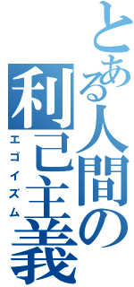 とある人間の利己主義Ⅱ（エゴイズム）