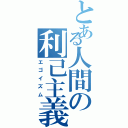 とある人間の利己主義Ⅱ（エゴイズム）