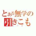 とある無学の引きこもり（ニート）