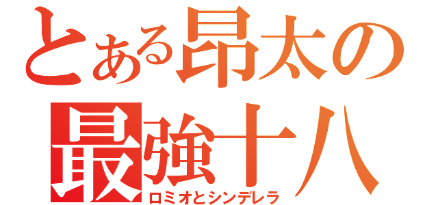 とある昂太の最強十八番（ロミオとシンデレラ）