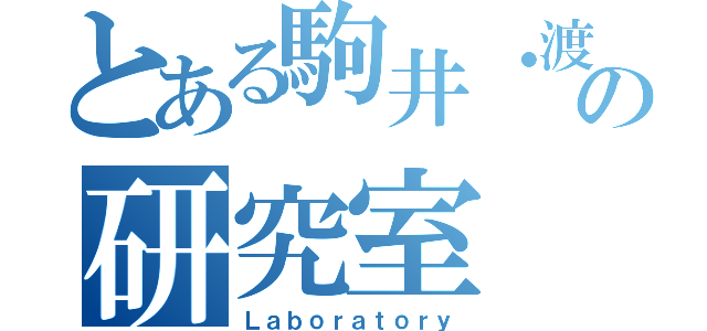 とある駒井・渡邉のの研究室（Ｌａｂｏｒａｔｏｒｙ）