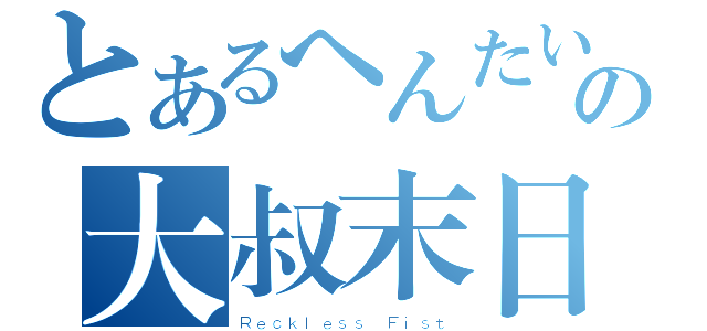 とあるへんたいの大叔末日（Ｒｅｃｋｌｅｓｓ Ｆｉｓｔ）