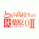 とある高校生の秋葉原ＯＦＦⅡ（インデックス）