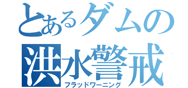 とあるダムの洪水警戒（フラッドワーニング）