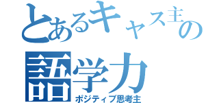 とあるキャス主の語学力（ポジティブ思考主）