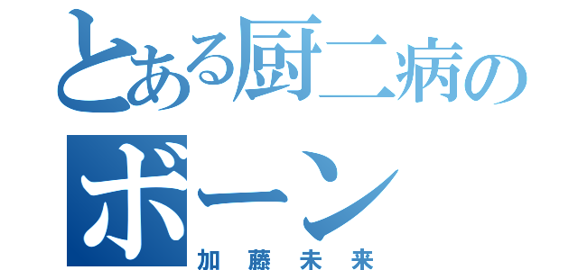 とある厨二病のボーン（加藤未来）