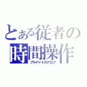 とある従者の時間操作（プライベートスクウェア）