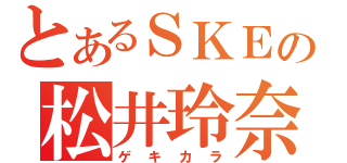 とあるＳＫＥの松井玲奈（ゲキカラ）