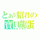 とある貂君の寶貝龍蛋（希望不會死）