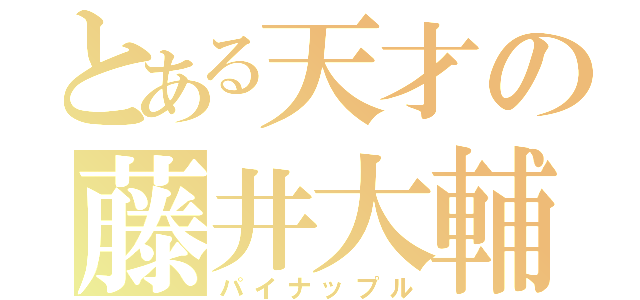 とある天才の藤井大輔（パイナップル）