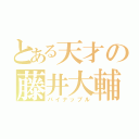 とある天才の藤井大輔（パイナップル）