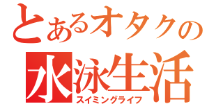 とあるオタクの水泳生活（スイミングライフ）