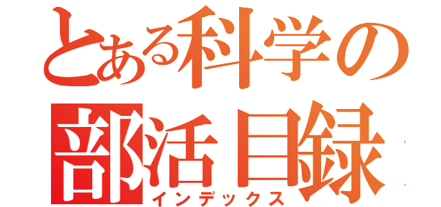 とある科学の部活目録（インデックス）