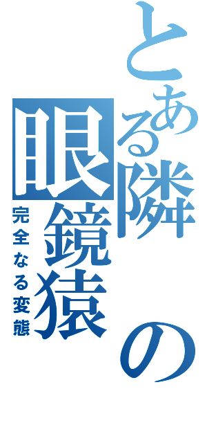 とある隣の眼鏡猿（完全なる変態）