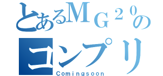 とあるＭＧ２０００のコンプリート計画（Ｃｏｍｉｎｇｓｏｏｎ）