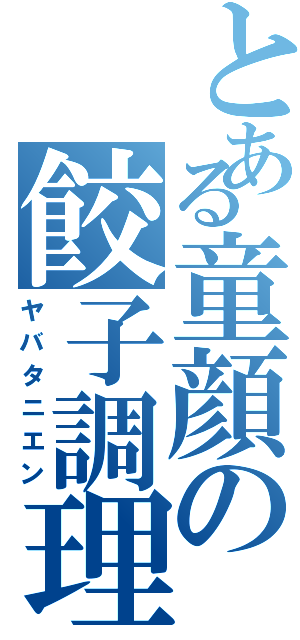 とある童顔の餃子調理術（ヤバタニエン）