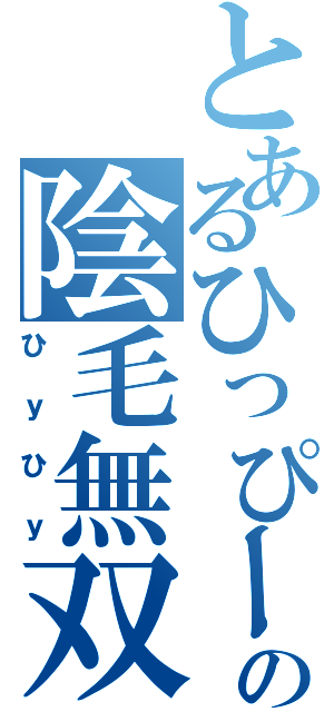 とあるひっぴーの陰毛無双（ひｙひｙ）