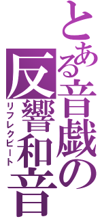 とある音戯の反響和音（リフレクビート）