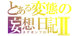 とある変態の妄想日記Ⅱ（スナポンブロ）