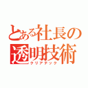 とある社長の透明技術（クリアテック）