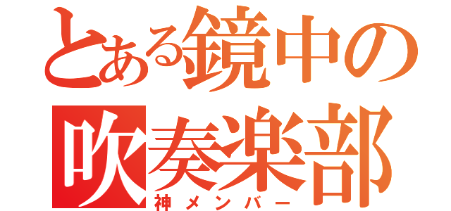 とある鏡中の吹奏楽部（神メンバー）