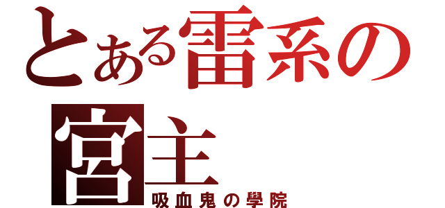 とある雷系の宮主（吸血鬼の學院）