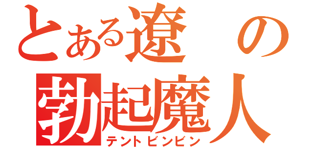 とある遼の勃起魔人（テントビンビン）