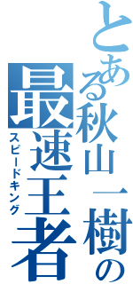 とある秋山一樹の最速王者（スピードキング）